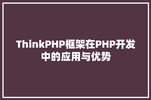 ThinkPHP框架在PHP开发中的应用与优势