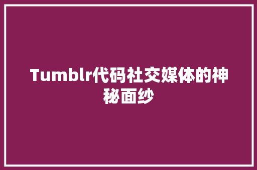 Tumblr代码社交媒体的神秘面纱