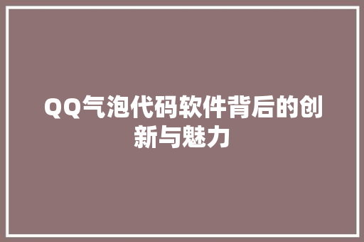 QQ气泡代码软件背后的创新与魅力  第1张