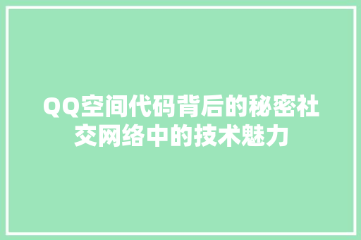 QQ空间代码背后的秘密社交网络中的技术魅力