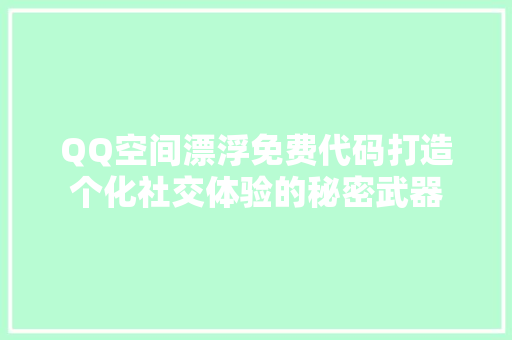 QQ空间漂浮免费代码打造个化社交体验的秘密武器