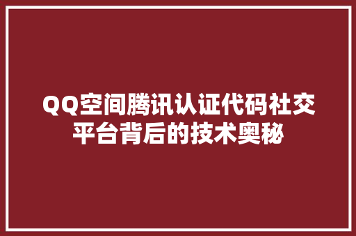 QQ空间腾讯认证代码社交平台背后的技术奥秘
