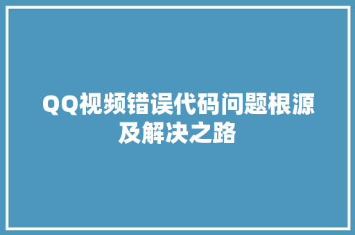 QQ视频错误代码问题根源及解决之路
