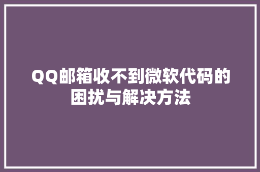 QQ邮箱收不到微软代码的困扰与解决方法