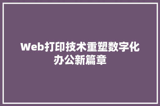 Web打印技术重塑数字化办公新篇章