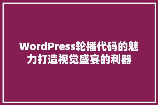 WordPress轮播代码的魅力打造视觉盛宴的利器