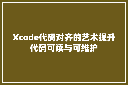 Xcode代码对齐的艺术提升代码可读与可维护