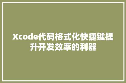 Xcode代码格式化快捷键提升开发效率的利器  第1张