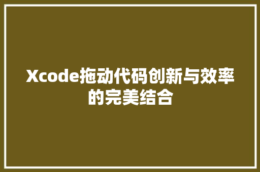 Xcode拖动代码创新与效率的完美结合