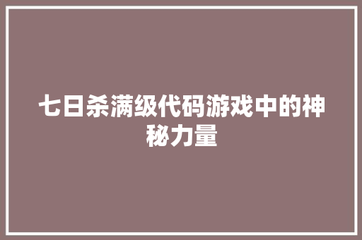 七日杀满级代码游戏中的神秘力量