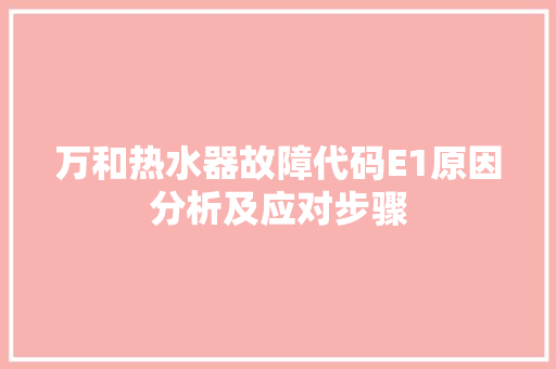 万和热水器故障代码E1原因分析及应对步骤