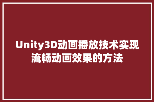 Unity3D动画播放技术实现流畅动画效果的方法