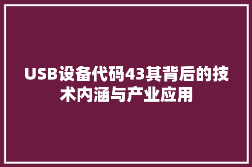 USB设备代码43其背后的技术内涵与产业应用