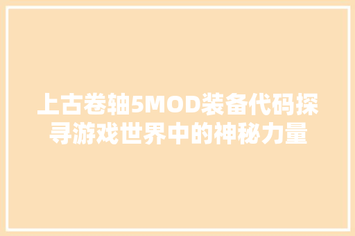 上古卷轴5MOD装备代码探寻游戏世界中的神秘力量