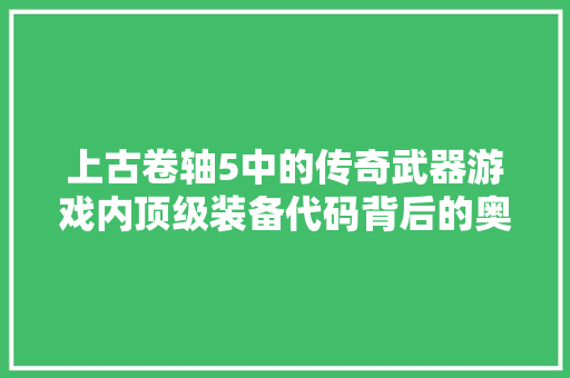 上古卷轴5中的传奇武器游戏内顶级装备代码背后的奥秘