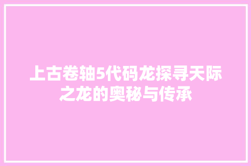 上古卷轴5代码龙探寻天际之龙的奥秘与传承