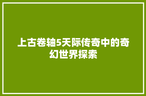 上古卷轴5天际传奇中的奇幻世界探索