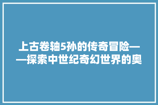 上古卷轴5孙的传奇冒险——探索中世纪奇幻世界的奥秘