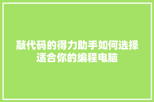 敲代码的得力助手如何选择适合你的编程电脑