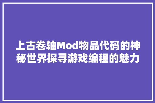 上古卷轴Mod物品代码的神秘世界探寻游戏编程的魅力
