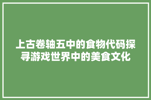 上古卷轴五中的食物代码探寻游戏世界中的美食文化