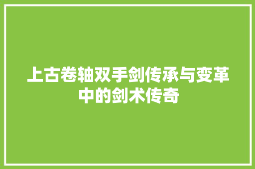 上古卷轴双手剑传承与变革中的剑术传奇