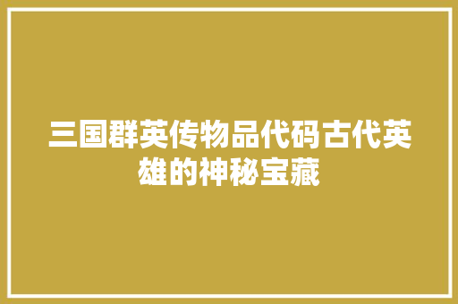 三国群英传物品代码古代英雄的神秘宝藏