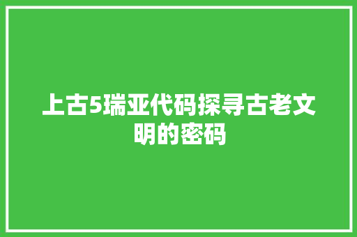 上古5瑞亚代码探寻古老文明的密码