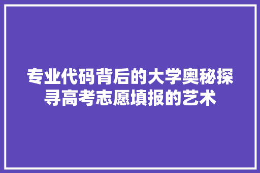 专业代码背后的大学奥秘探寻高考志愿填报的艺术  第1张