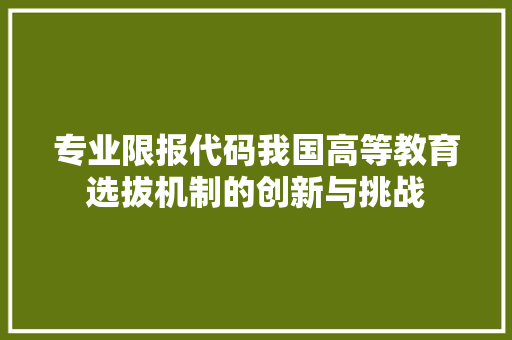 专业限报代码我国高等教育选拔机制的创新与挑战  第1张