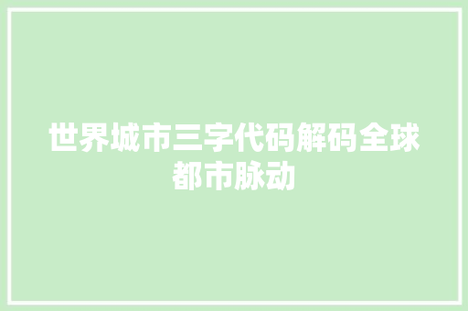 世界城市三字代码解码全球都市脉动  第1张