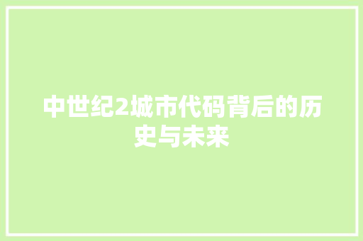 中世纪2城市代码背后的历史与未来