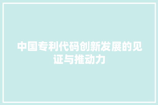 中国专利代码创新发展的见证与推动力