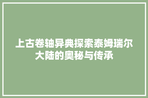 上古卷轴异典探索泰姆瑞尔大陆的奥秘与传承