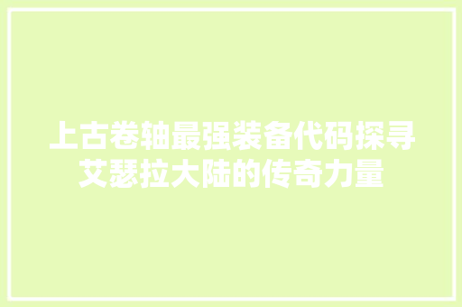 上古卷轴最强装备代码探寻艾瑟拉大陆的传奇力量