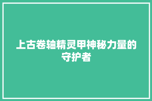 上古卷轴精灵甲神秘力量的守护者