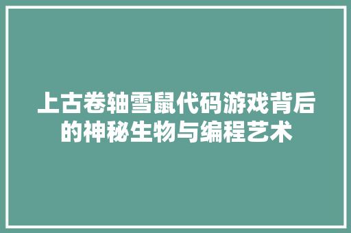 上古卷轴雪鼠代码游戏背后的神秘生物与编程艺术