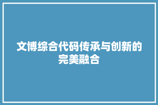 文博综合代码传承与创新的完美融合