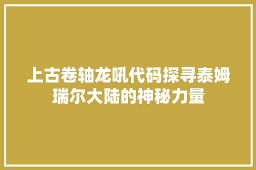 上古卷轴龙吼代码探寻泰姆瑞尔大陆的神秘力量