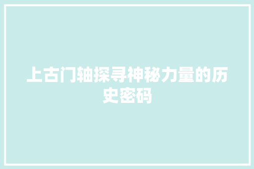 上古门轴探寻神秘力量的历史密码