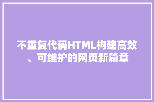 不重复代码HTML构建高效、可维护的网页新篇章