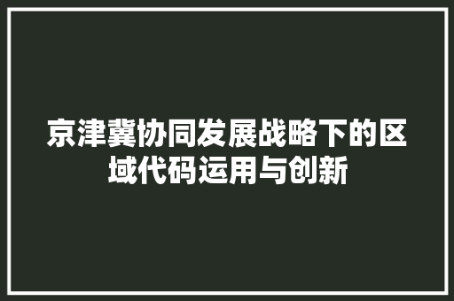 京津冀协同发展战略下的区域代码运用与创新