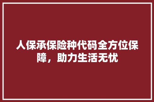 人保承保险种代码全方位保障，助力生活无忧