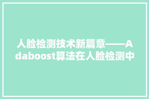 人脸检测技术新篇章——Adaboost算法在人脸检测中的应用与展望