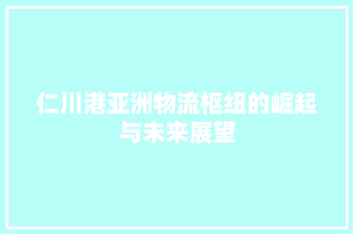 仁川港亚洲物流枢纽的崛起与未来展望