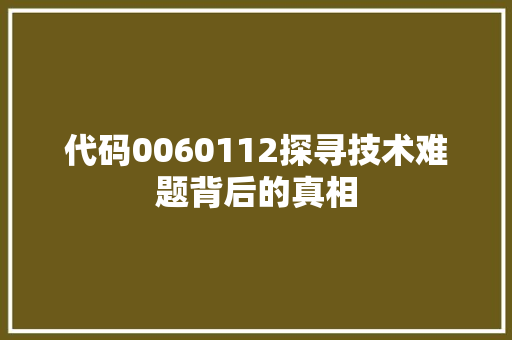 代码0060112探寻技术难题背后的真相