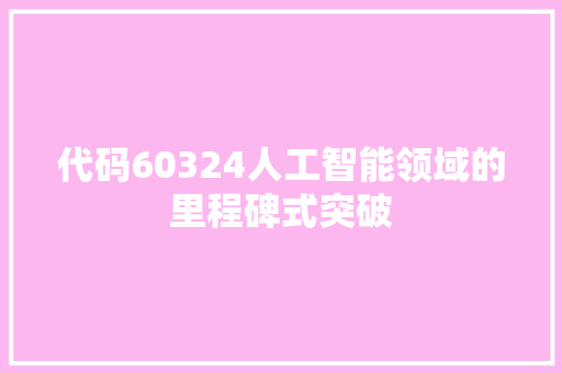 代码60324人工智能领域的里程碑式突破