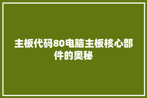 主板代码80电脑主板核心部件的奥秘