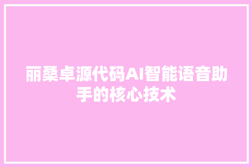 丽桑卓源代码AI智能语音助手的核心技术