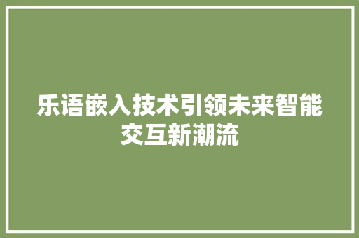 乐语嵌入技术引领未来智能交互新潮流